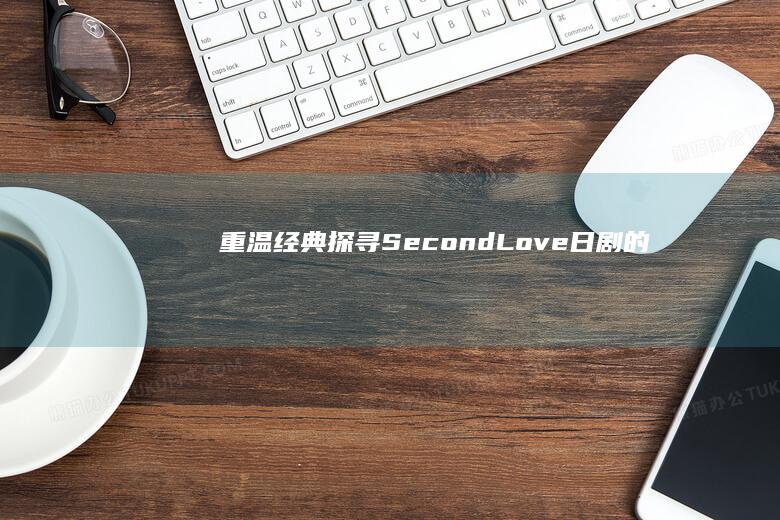 重温经典：探寻《Second Love》日剧的浪漫剧情与日漫精髓