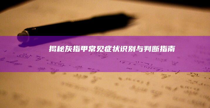 揭秘灰指甲常见症状：识别与判断指南